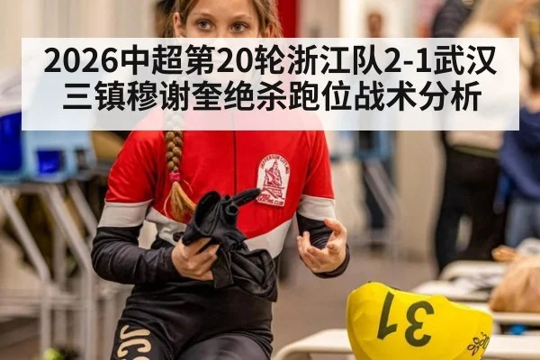2026中超第20轮浙江队2-1武汉三镇穆谢奎绝杀跑位战术分析