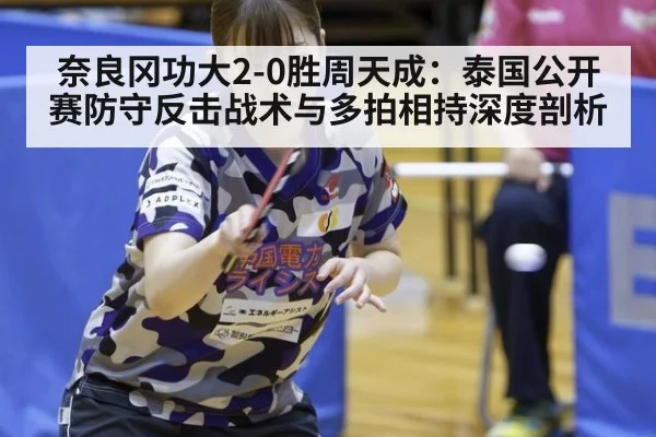 奈良冈功大2-0胜周天成：泰国公开赛防守反击战术与多拍相持深度剖析