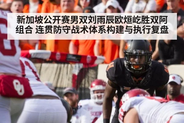 新加坡公开赛男双刘雨辰欧烜屹胜双阿组合 连贯防守战术体系构建与执行复盘